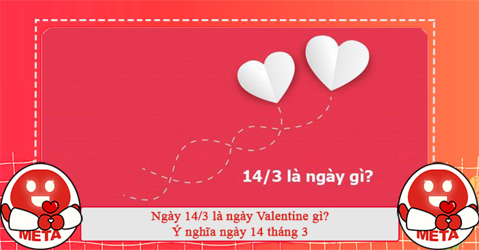 Ngày 14/3 là ngày Valentine gì? Ý nghĩa ngày 14 tháng 3